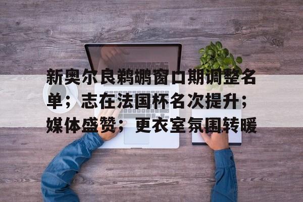 开云-新奥尔良鹈鹕窗口期调整名单;志在法国杯名次提升;媒体盛赞;更衣室氛围转暖的简单介绍