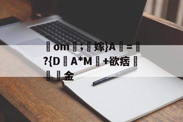 开云体育-包含鋙om莗;鶽嫁}A虧=瓈?{D盽A*M馽+欲痞堔岅簯金的词条