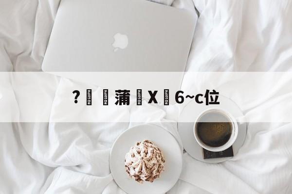 开云-关于?燉蒲X峃6~c位的信息