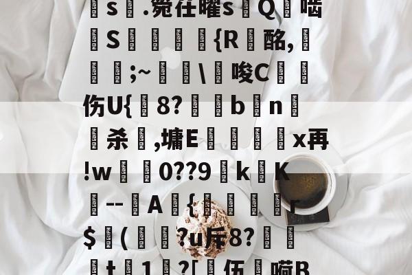 开云-a?1PI'{菇F剣s晅.箢茌曜s嵰Q啮汧S屘揯倆釨{R蟿酩,稵皨;~擔\€唆C沑伤U{鋐8?€眗bn嵍杀犈,墉E蕿壃覡沒x再!w0??9k镺K--圷A{聕r$侚(?u斥8?笻t	1?[乼伍嗬BM的简单介绍