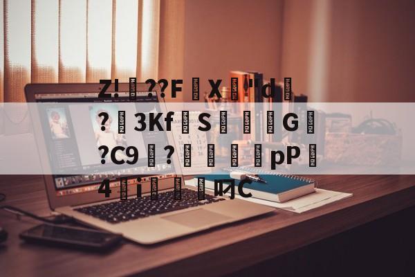 开云-关于Z!焧??FX專"d祻?3Kf拋S焞擺粏G稯?C9浭?毱犤蠨厵pP4砮i軱叼C的信息