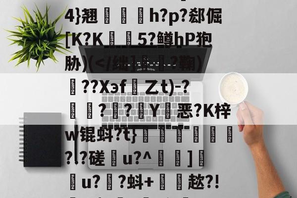 开云-雂t虋刯?L3b]驸膢4}翘栆愰h?p?郄倔[K?K姏懨5?鳟hP狍胁)(